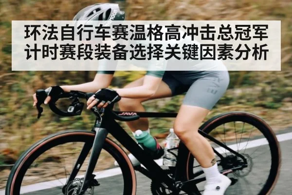 环法自行车赛温格高冲击总冠军计时赛段装备选择关键因素分析 - Kaiyun Sports